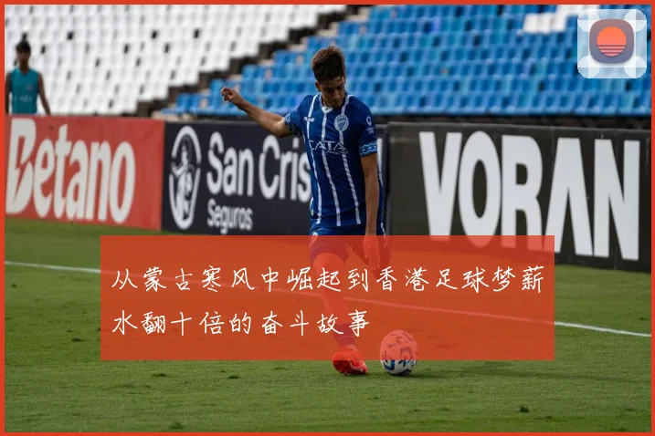从蒙古寒风中崛起到香港足球梦薪水翻十倍的奋斗故事