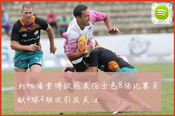 利物浦索博欧冠表现出色8场比赛贡献4球4助攻引发关注