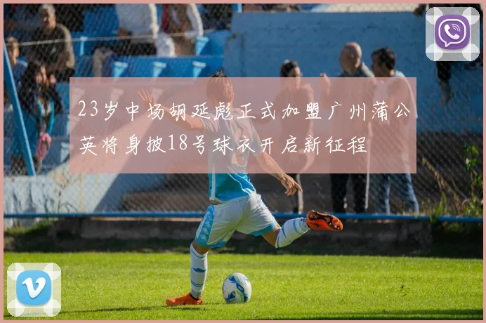 23岁中场胡延彪正式加盟广州蒲公英将身披18号球衣开启新征程