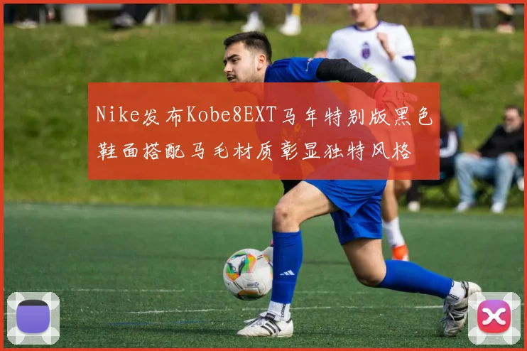 Nike发布Kobe8EXT马年特别版黑色鞋面搭配马毛材质彰显独特风格