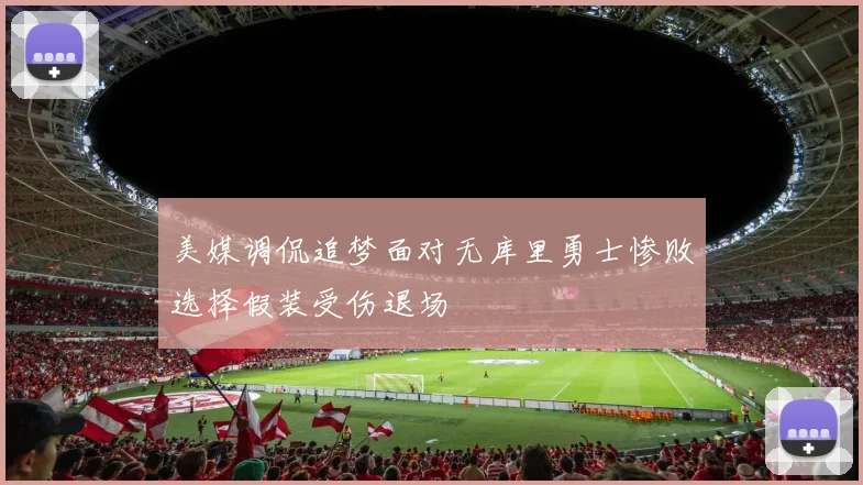 美媒调侃追梦面对无库里勇士惨败选择假装受伤退场