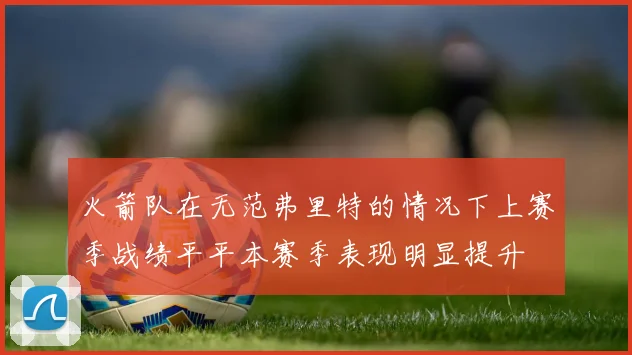 火箭队在无范弗里特的情况下上赛季战绩平平本赛季表现明显提升