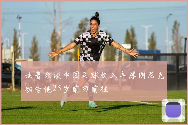 坎普尔谈中国足球收入丰厚朗尼克劝告他25岁前勿前往