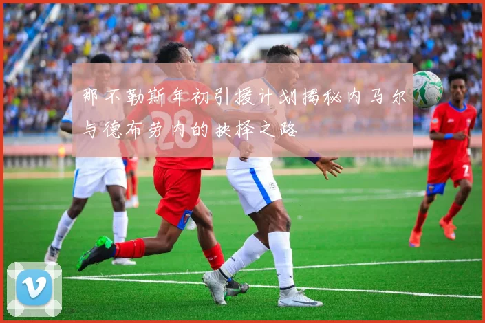 那不勒斯年初引援计划揭秘内马尔与德布劳内的抉择之路