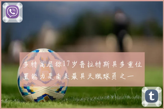 多特高层称17岁普拉特斯具多重位置能力是南美最具天赋球员之一