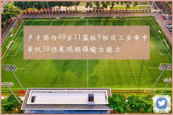 卢卡场均40分11篮板9助攻三分命中率仅30仍展现超强输出能力