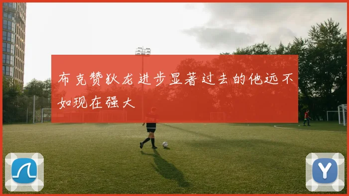 布克赞狄龙进步显著过去的他远不如现在强大