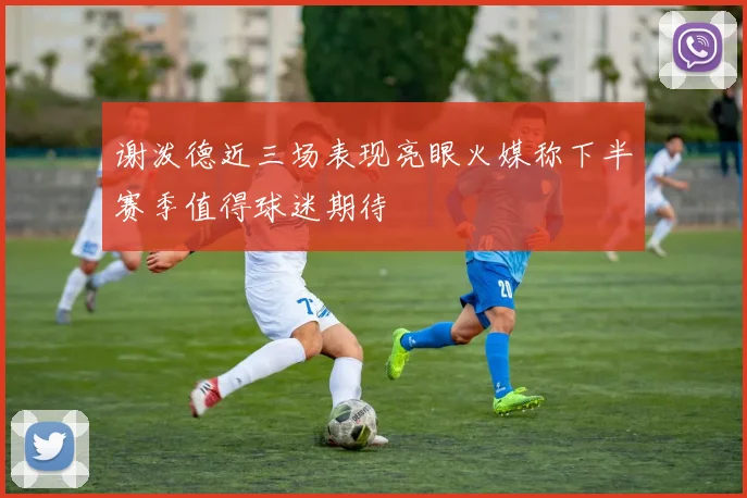 谢泼德近三场表现亮眼火媒称下半赛季值得球迷期待