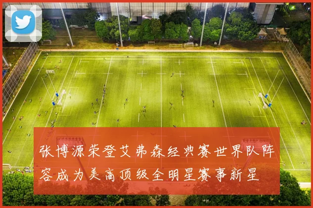 张博源荣登艾弗森经典赛世界队阵容成为美高顶级全明星赛事新星