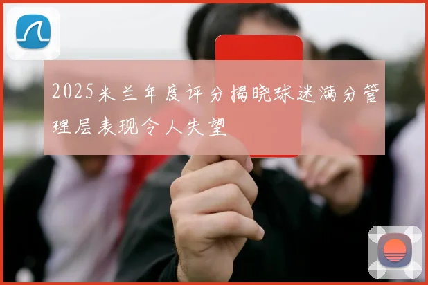 2025米兰年度评分揭晓球迷满分管理层表现令人失望