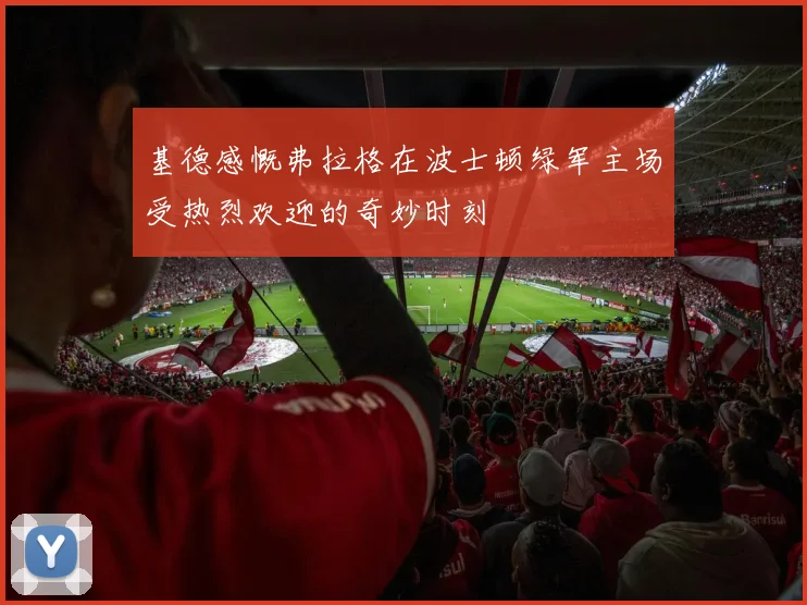 基德感慨弗拉格在波士顿绿军主场受热烈欢迎的奇妙时刻