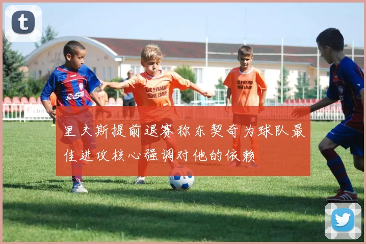 里夫斯提前退赛称东契奇为球队最佳进攻核心强调对他的依赖