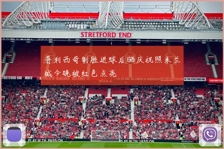 普利西奇制胜进球后晒庆祝照米兰城今晚被红色点亮